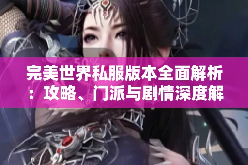 完美世界私服版本全面解析：攻略、门派与剧情深度解读
