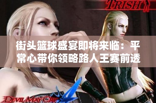 街头篮球盛宴即将来临：平常心带你领略路人王赛前透视与深度分析