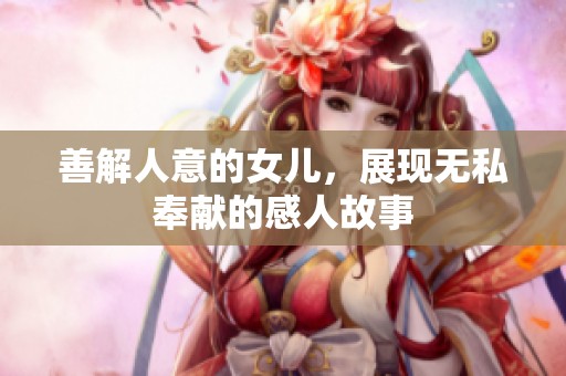 善解人意的女儿，展现无私奉献的感人故事
