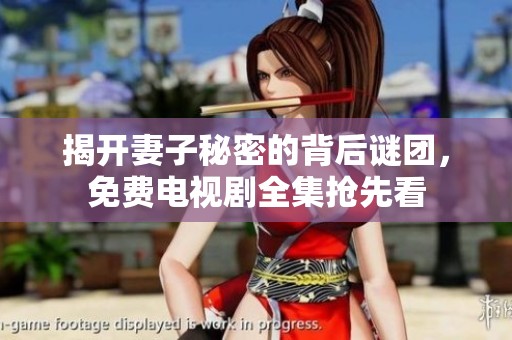 揭开妻子秘密的背后谜团，免费电视剧全集抢先看