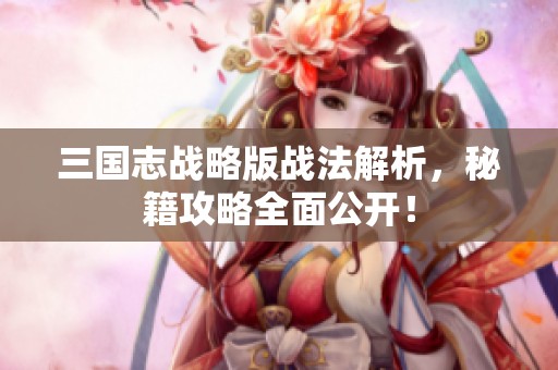 三国志战略版战法解析，秘籍攻略全面公开！