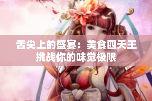 舌尖上的盛宴：美食四天王挑战你的味觉极限