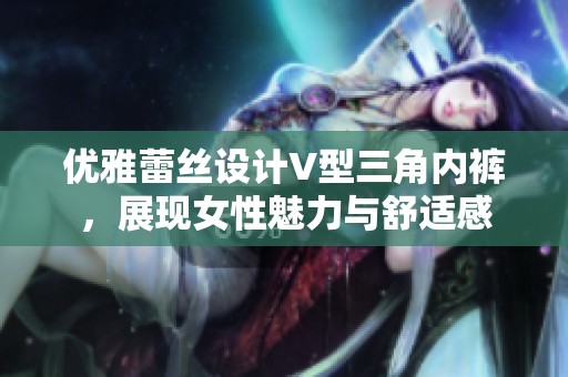 优雅蕾丝设计V型三角内裤，展现女性魅力与舒适感