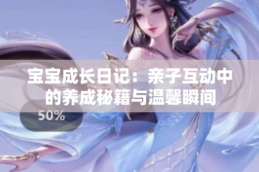 宝宝成长日记：亲子互动中的养成秘籍与温馨瞬间