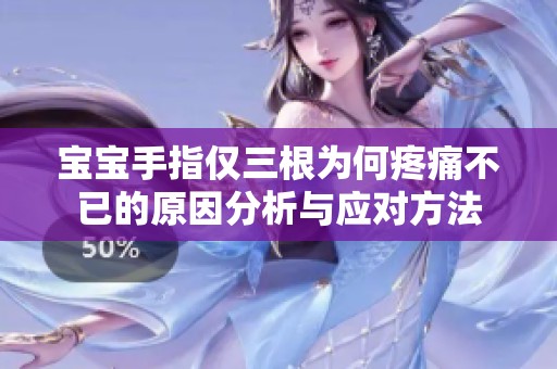 宝宝手指仅三根为何疼痛不已的原因分析与应对方法