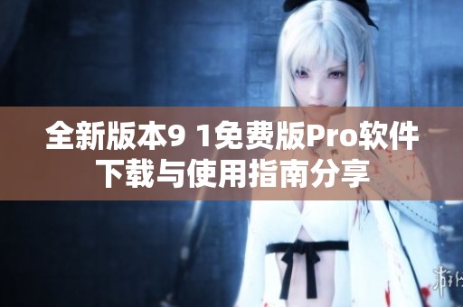 全新版本9 1免费版Pro软件下载与使用指南分享