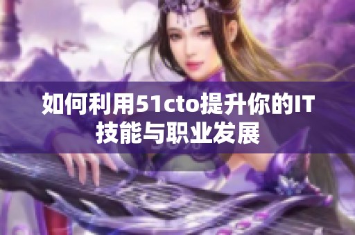 如何利用51cto提升你的IT技能与职业发展