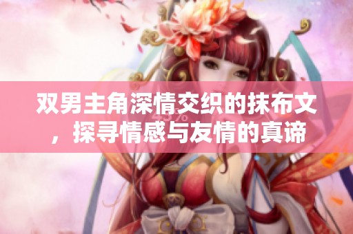 双男主角深情交织的抹布文，探寻情感与友情的真谛