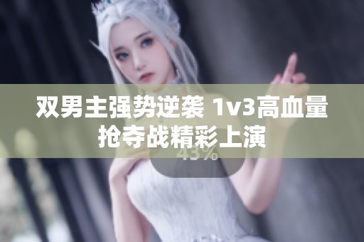 双男主强势逆袭 1v3高血量抢夺战精彩上演