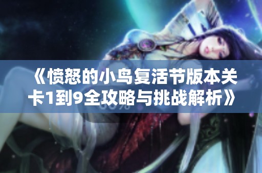 《愤怒的小鸟复活节版本关卡1到9全攻略与挑战解析》