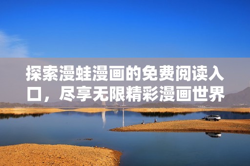 探索漫蛙漫画的免费阅读入口，尽享无限精彩漫画世界