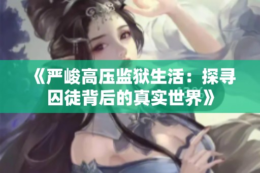 《严峻高压监狱生活：探寻囚徒背后的真实世界》