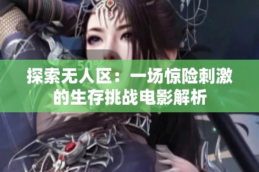 探索无人区：一场惊险刺激的生存挑战电影解析