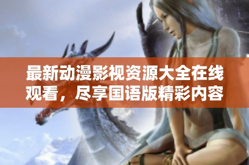 最新动漫影视资源大全在线观看，尽享国语版精彩内容