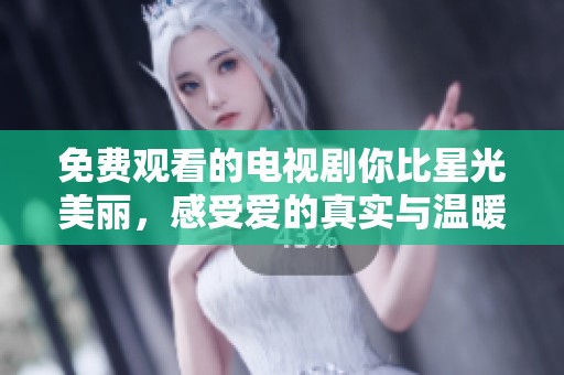 免费观看的电视剧你比星光美丽，感受爱的真实与温暖