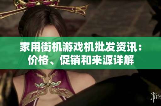 家用街机游戏机批发资讯：价格、促销和来源详解