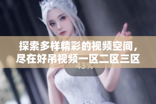 探索多样精彩的视频空间，尽在好吊视频一区二区三区