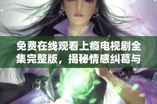免费在线观看上瘾电视剧全集完整版，揭秘情感纠葛与心灵救赎