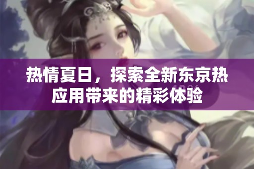 热情夏日，探索全新东京热应用带来的精彩体验