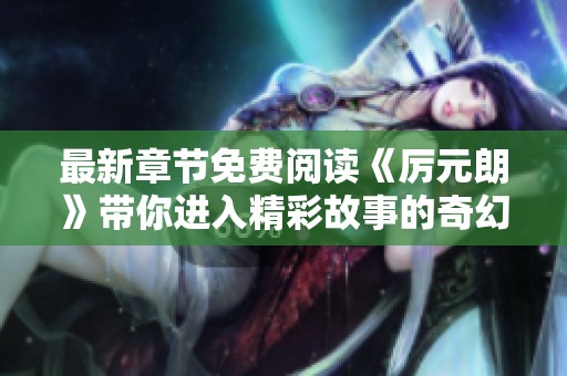 最新章节免费阅读《厉元朗》带你进入精彩故事的奇幻世界