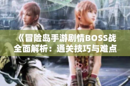《冒险岛手游剧情BOSS战全面解析：通关技巧与难点突破攻略》