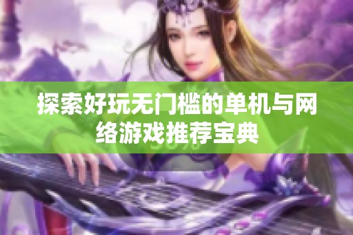 探索好玩无门槛的单机与网络游戏推荐宝典