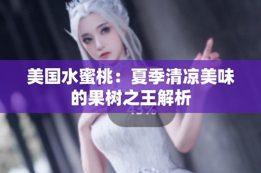 美国水蜜桃：夏季清凉美味的果树之王解析