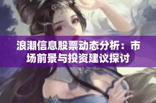 浪潮信息股票动态分析：市场前景与投资建议探讨