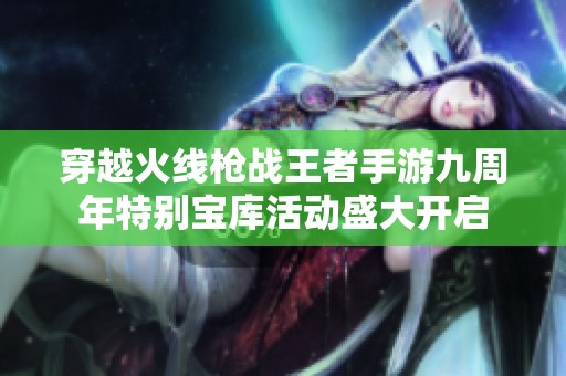 穿越火线枪战王者手游九周年特别宝库活动盛大开启