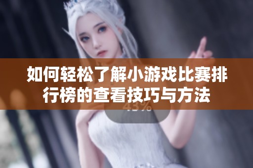 如何轻松了解小游戏比赛排行榜的查看技巧与方法