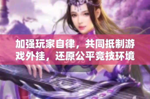 加强玩家自律，共同抵制游戏外挂，还原公平竞技环境