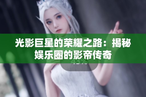 光影巨星的荣耀之路：揭秘娱乐圈的影帝传奇