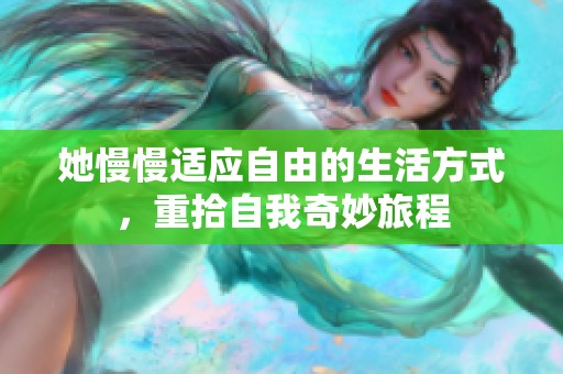 她慢慢适应自由的生活方式，重拾自我奇妙旅程