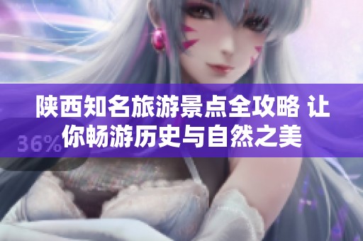 陕西知名旅游景点全攻略 让你畅游历史与自然之美