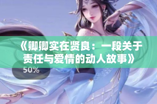 《卿卿实在贤良：一段关于责任与爱情的动人故事》