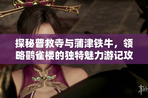 探秘普救寺与蒲津铁牛，领略鹳雀楼的独特魅力游记攻略