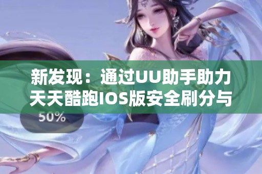 新发现：通过UU助手助力天天酷跑IOS版安全刷分与赚金币技巧分享