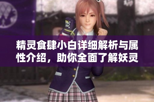 精灵食肆小白详细解析与属性介绍，助你全面了解妖灵小白