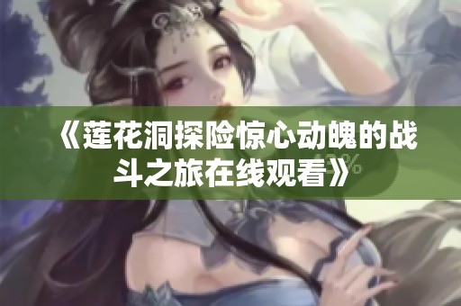 《莲花洞探险惊心动魄的战斗之旅在线观看》