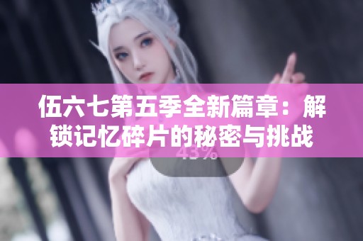 伍六七第五季全新篇章：解锁记忆碎片的秘密与挑战
