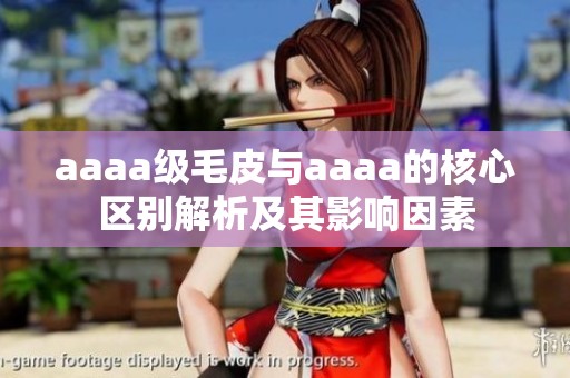 aaaa级毛皮与aaaa的核心区别解析及其影响因素