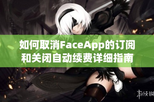 如何取消FaceApp的订阅和关闭自动续费详细指南