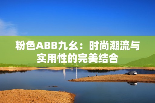 粉色ABB九幺：时尚潮流与实用性的完美结合
