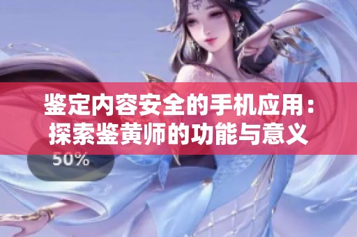 鉴定内容安全的手机应用：探索鉴黄师的功能与意义