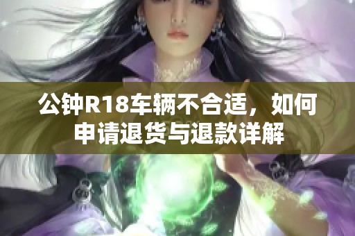 公钟R18车辆不合适，如何申请退货与退款详解