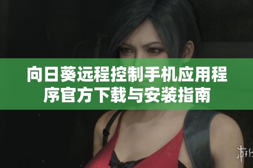 向日葵远程控制手机应用程序官方下载与安装指南