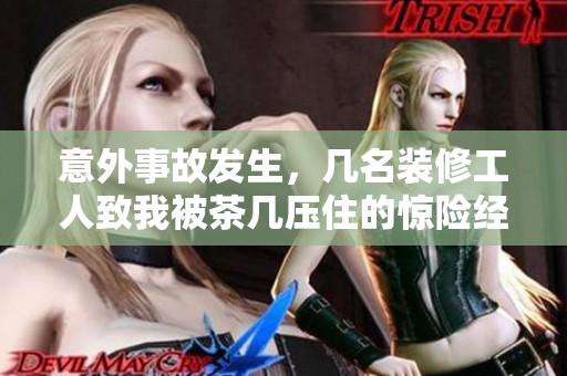意外事故发生，几名装修工人致我被茶几压住的惊险经历