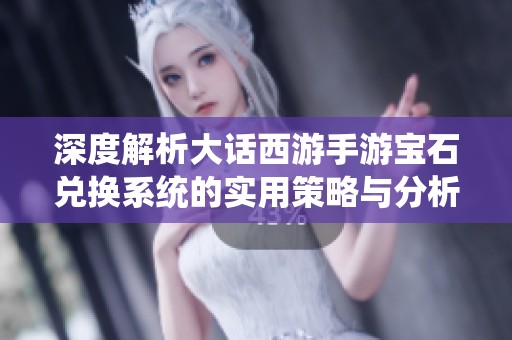 深度解析大话西游手游宝石兑换系统的实用策略与分析技巧