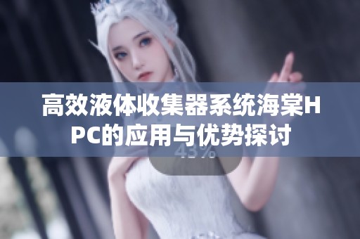 高效液体收集器系统海棠HPC的应用与优势探讨