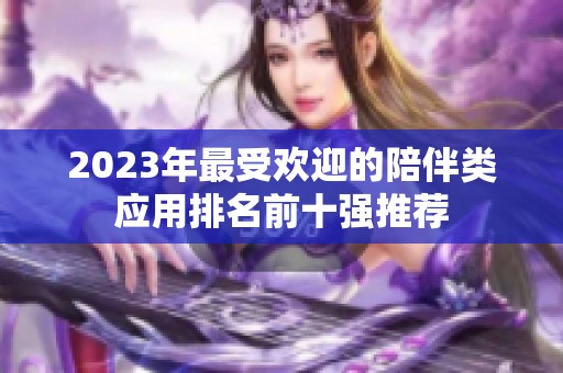 2023年最受欢迎的陪伴类应用排名前十强推荐